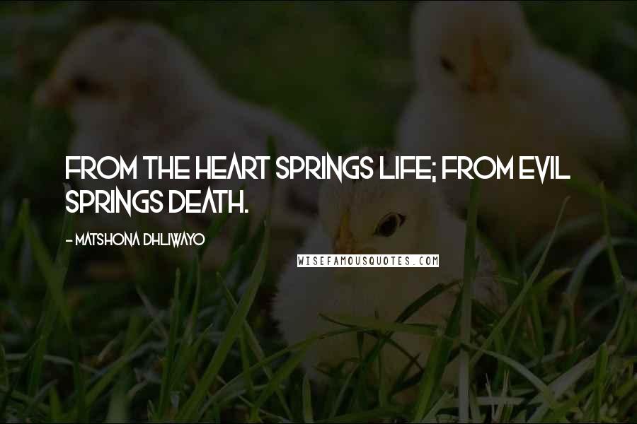 Matshona Dhliwayo Quotes: From the heart springs life; from evil springs death.