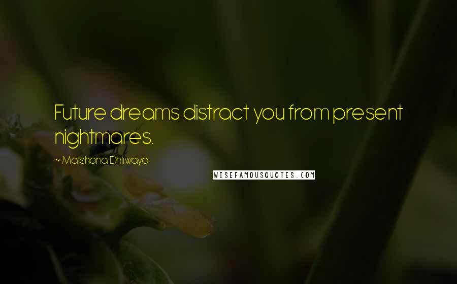 Matshona Dhliwayo Quotes: Future dreams distract you from present nightmares.