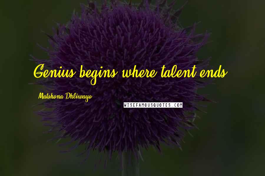 Matshona Dhliwayo Quotes: Genius begins where talent ends.