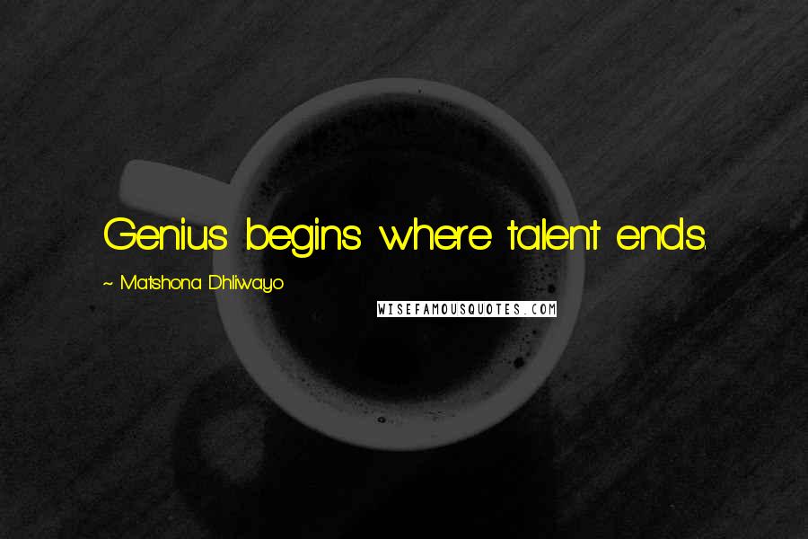 Matshona Dhliwayo Quotes: Genius begins where talent ends.