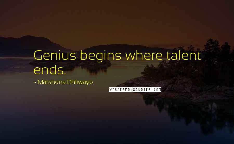 Matshona Dhliwayo Quotes: Genius begins where talent ends.