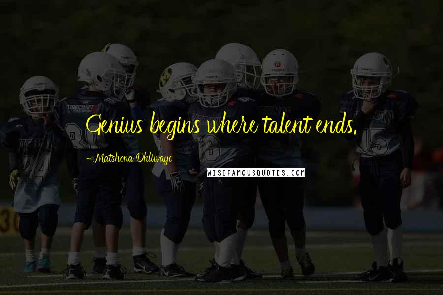 Matshona Dhliwayo Quotes: Genius begins where talent ends.