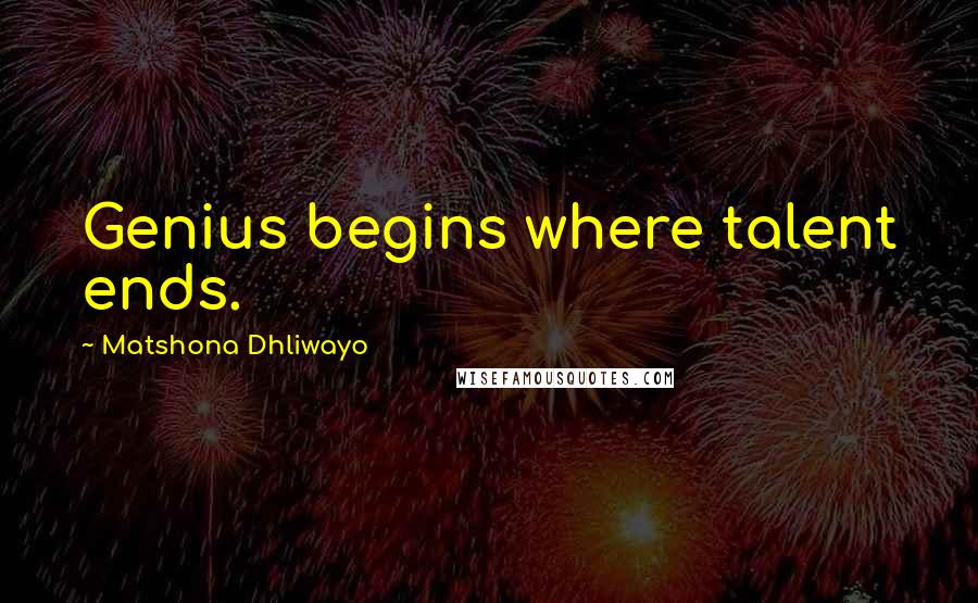 Matshona Dhliwayo Quotes: Genius begins where talent ends.