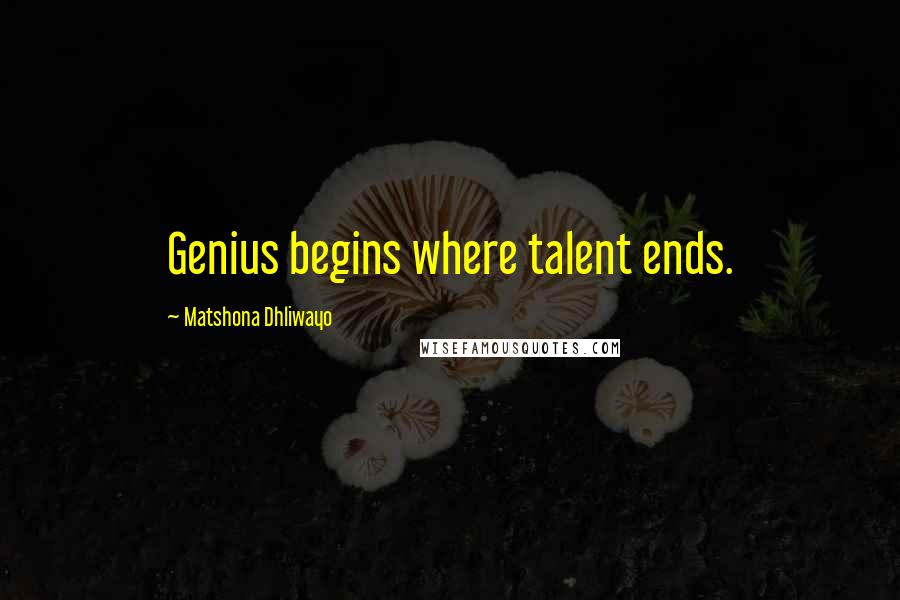 Matshona Dhliwayo Quotes: Genius begins where talent ends.