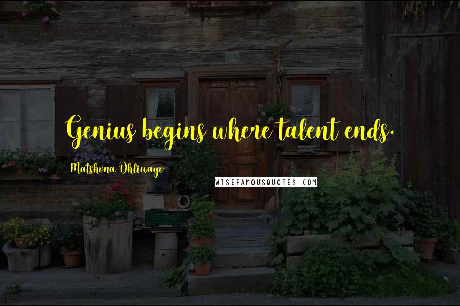 Matshona Dhliwayo Quotes: Genius begins where talent ends.