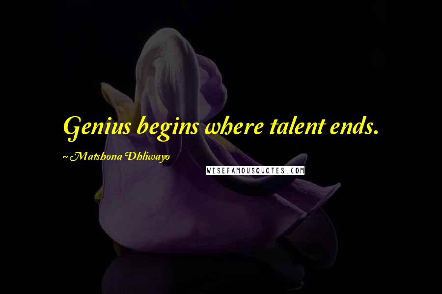 Matshona Dhliwayo Quotes: Genius begins where talent ends.