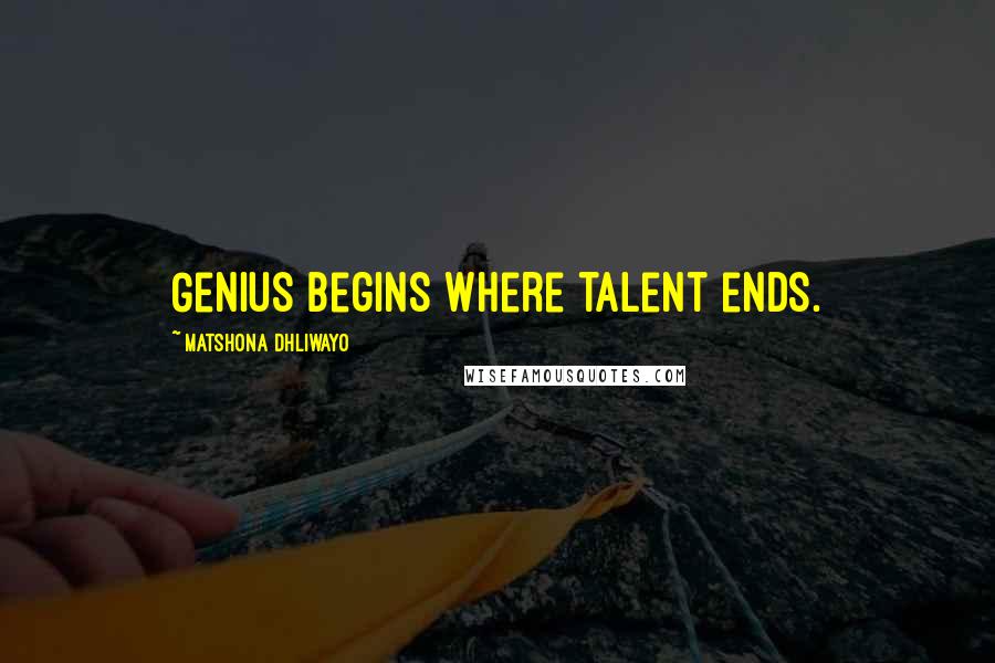 Matshona Dhliwayo Quotes: Genius begins where talent ends.