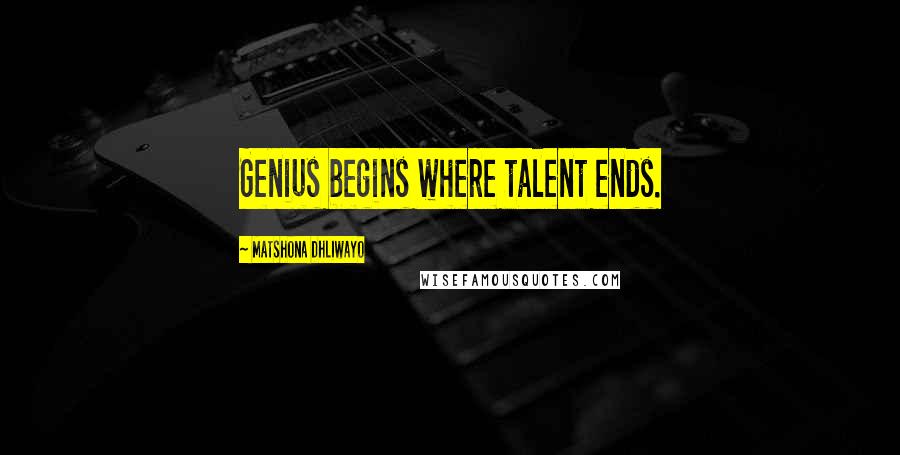 Matshona Dhliwayo Quotes: Genius begins where talent ends.