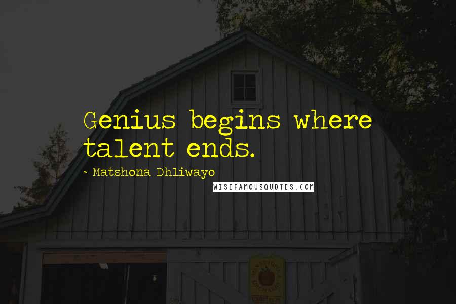 Matshona Dhliwayo Quotes: Genius begins where talent ends.