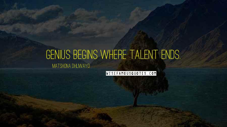 Matshona Dhliwayo Quotes: Genius begins where talent ends.