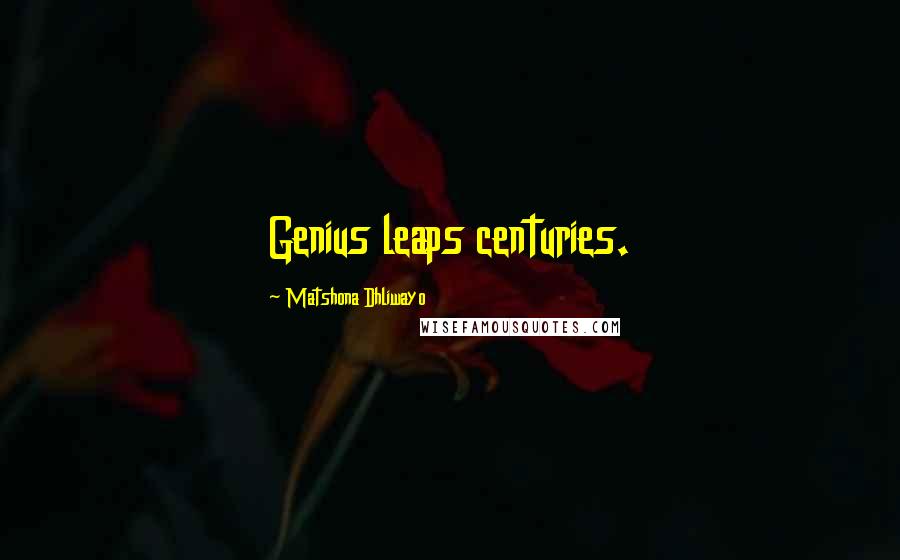 Matshona Dhliwayo Quotes: Genius leaps centuries.