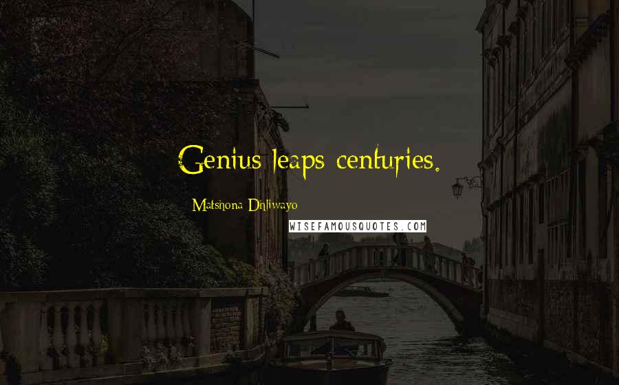 Matshona Dhliwayo Quotes: Genius leaps centuries.
