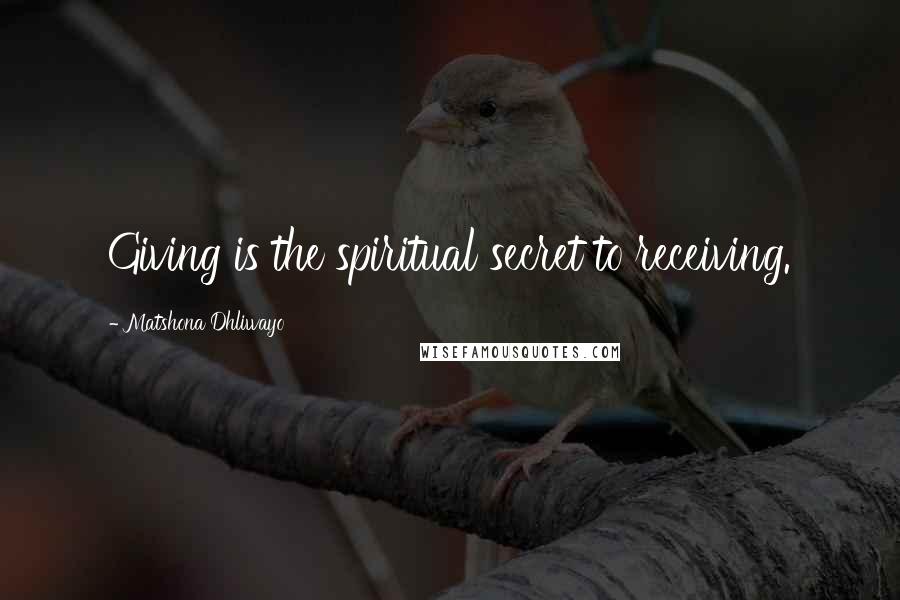 Matshona Dhliwayo Quotes: Giving is the spiritual secret to receiving.