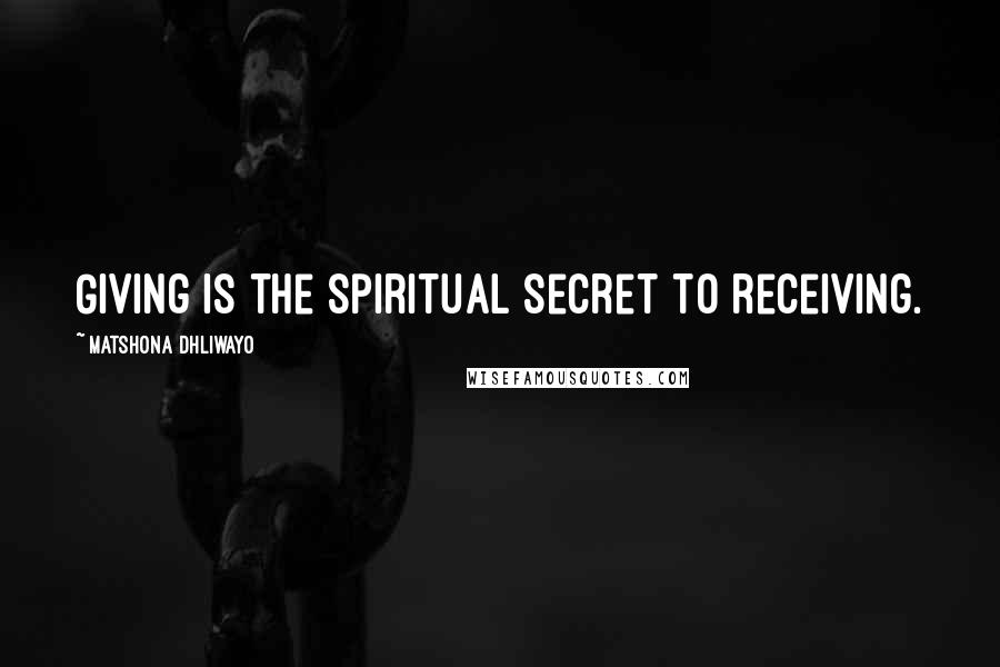 Matshona Dhliwayo Quotes: Giving is the spiritual secret to receiving.