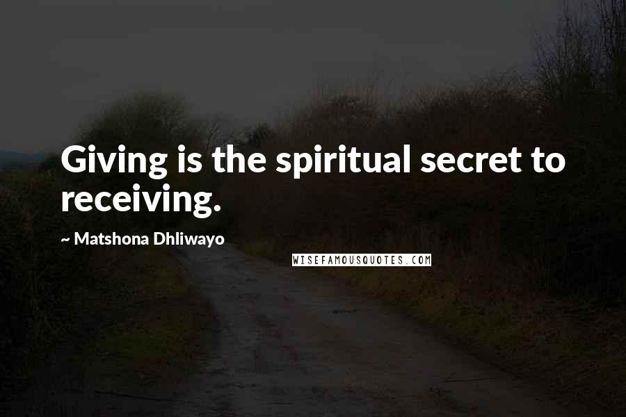 Matshona Dhliwayo Quotes: Giving is the spiritual secret to receiving.