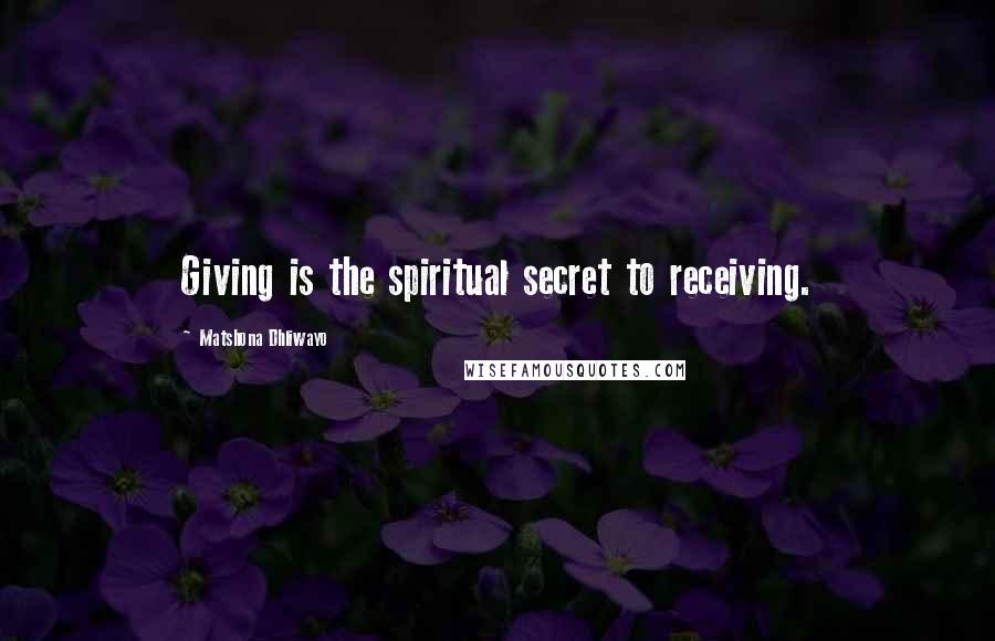 Matshona Dhliwayo Quotes: Giving is the spiritual secret to receiving.