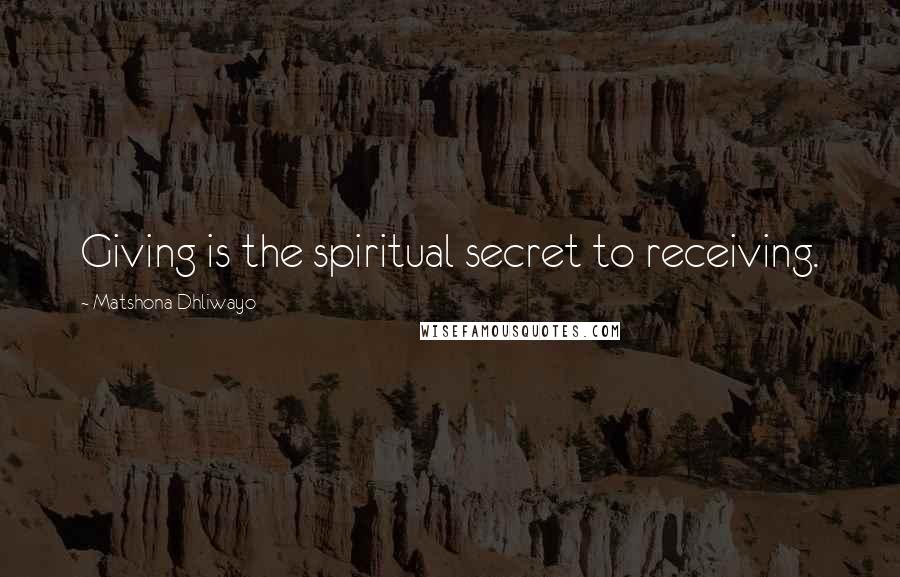 Matshona Dhliwayo Quotes: Giving is the spiritual secret to receiving.