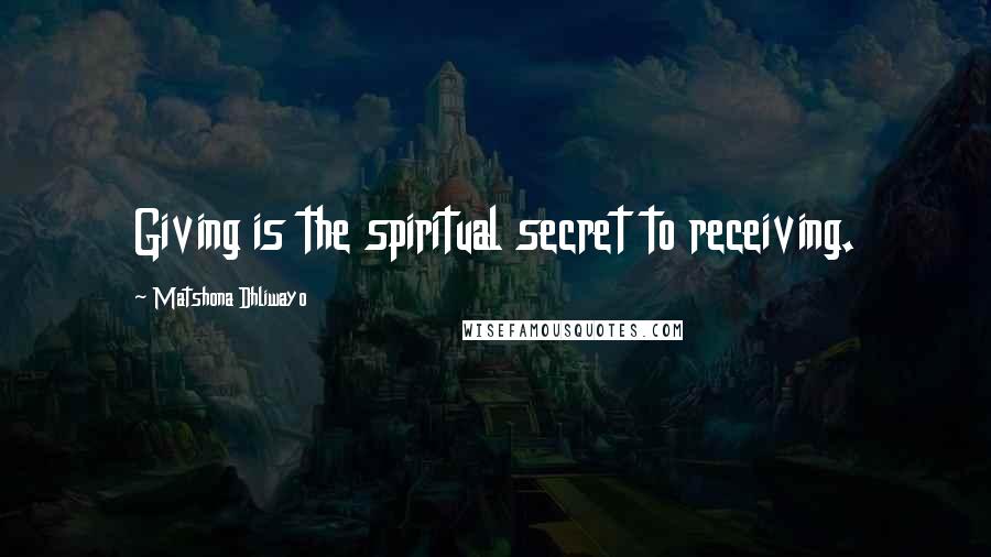 Matshona Dhliwayo Quotes: Giving is the spiritual secret to receiving.