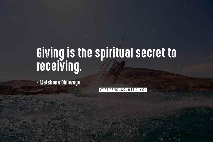 Matshona Dhliwayo Quotes: Giving is the spiritual secret to receiving.