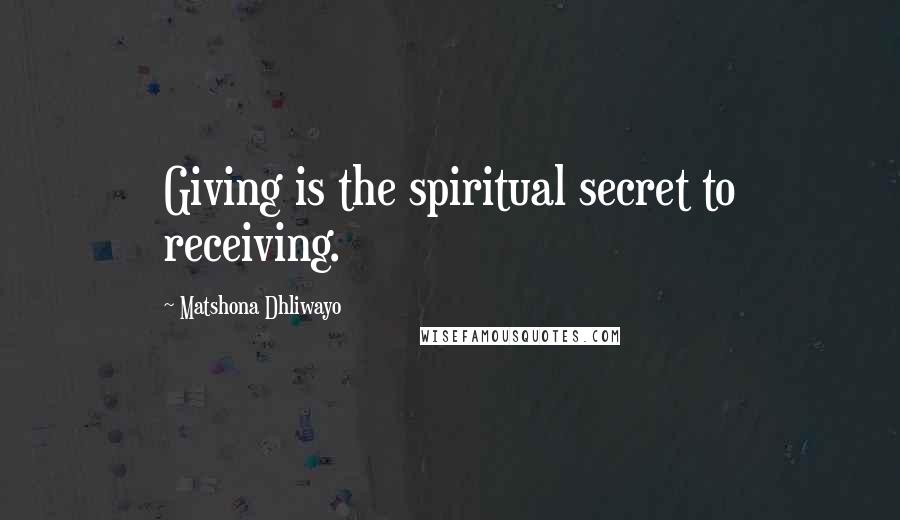 Matshona Dhliwayo Quotes: Giving is the spiritual secret to receiving.
