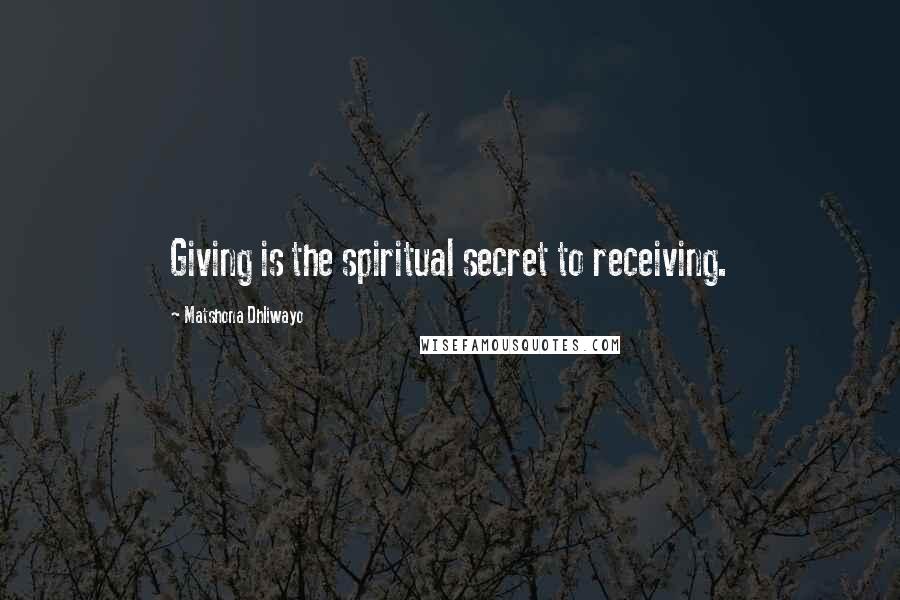 Matshona Dhliwayo Quotes: Giving is the spiritual secret to receiving.