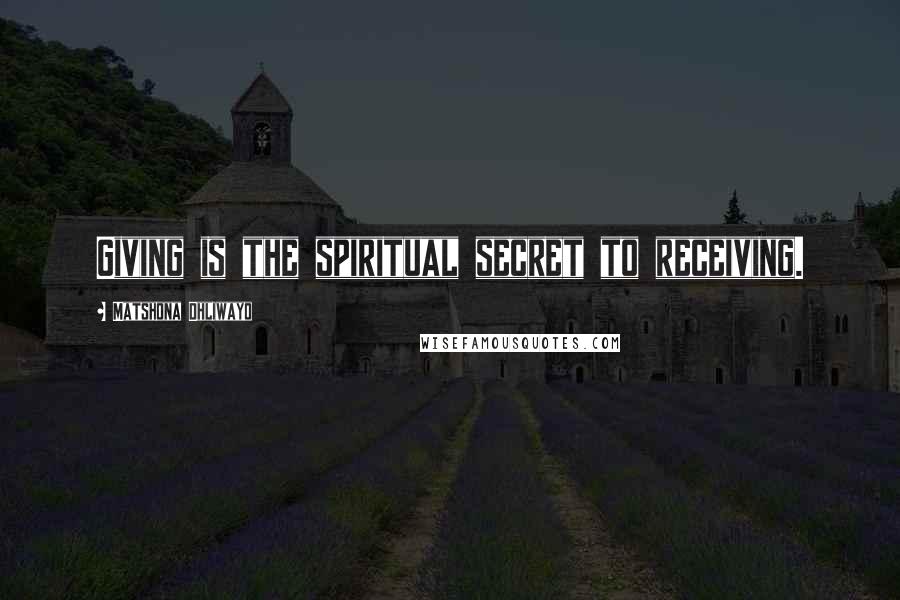 Matshona Dhliwayo Quotes: Giving is the spiritual secret to receiving.