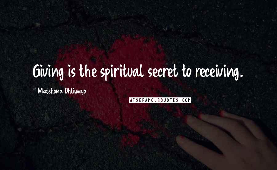 Matshona Dhliwayo Quotes: Giving is the spiritual secret to receiving.