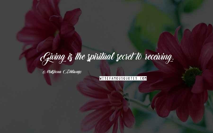 Matshona Dhliwayo Quotes: Giving is the spiritual secret to receiving.