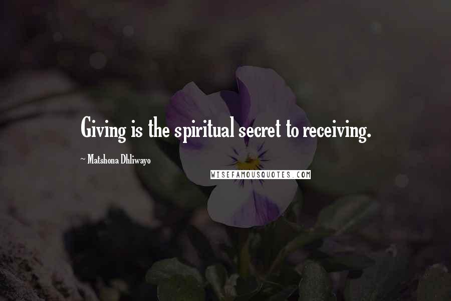 Matshona Dhliwayo Quotes: Giving is the spiritual secret to receiving.