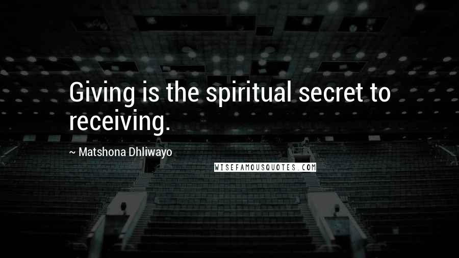 Matshona Dhliwayo Quotes: Giving is the spiritual secret to receiving.