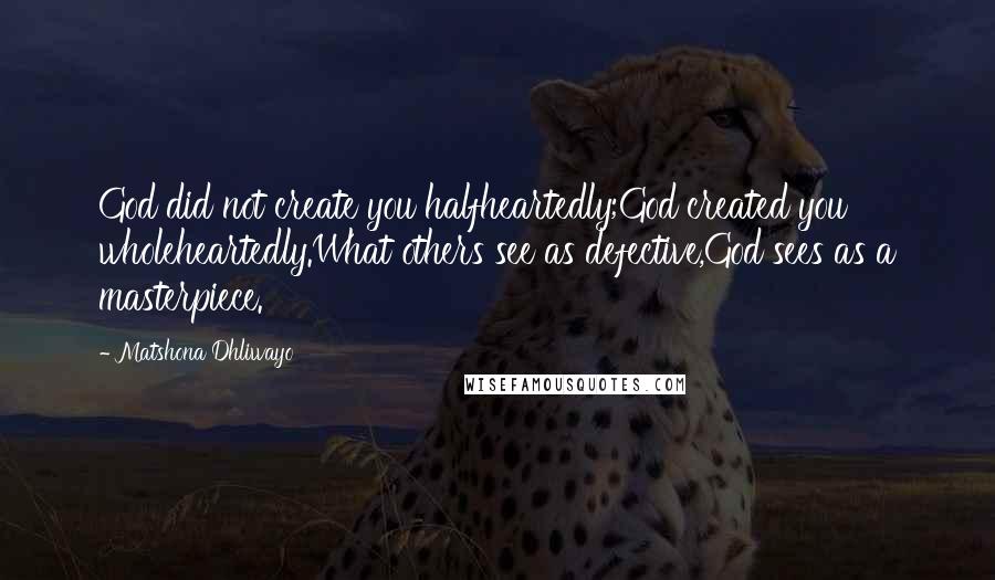 Matshona Dhliwayo Quotes: God did not create you halfheartedly;God created you wholeheartedly.What others see as defective,God sees as a masterpiece.