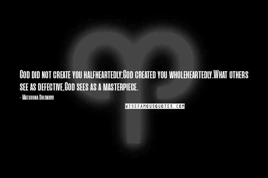 Matshona Dhliwayo Quotes: God did not create you halfheartedly;God created you wholeheartedly.What others see as defective,God sees as a masterpiece.