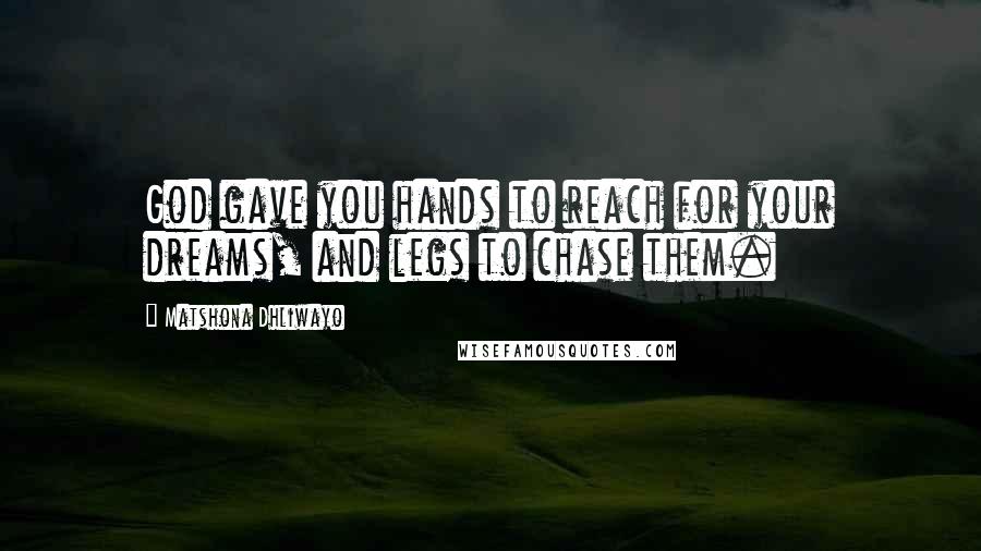 Matshona Dhliwayo Quotes: God gave you hands to reach for your dreams, and legs to chase them.