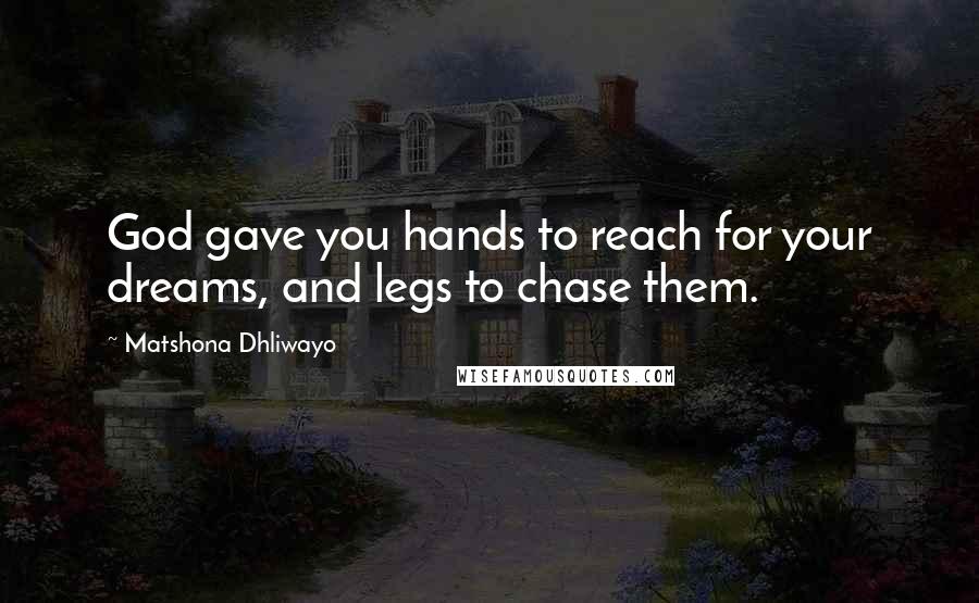 Matshona Dhliwayo Quotes: God gave you hands to reach for your dreams, and legs to chase them.