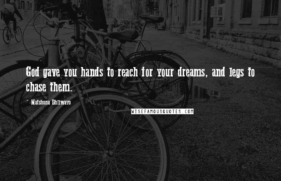 Matshona Dhliwayo Quotes: God gave you hands to reach for your dreams, and legs to chase them.