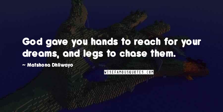 Matshona Dhliwayo Quotes: God gave you hands to reach for your dreams, and legs to chase them.