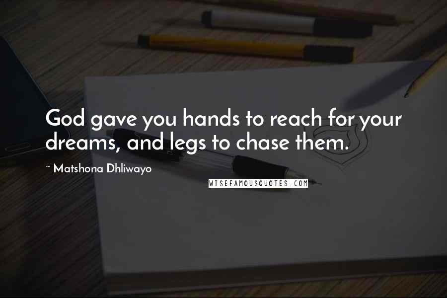 Matshona Dhliwayo Quotes: God gave you hands to reach for your dreams, and legs to chase them.