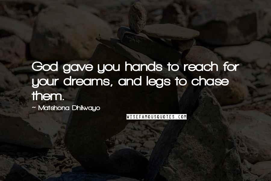 Matshona Dhliwayo Quotes: God gave you hands to reach for your dreams, and legs to chase them.