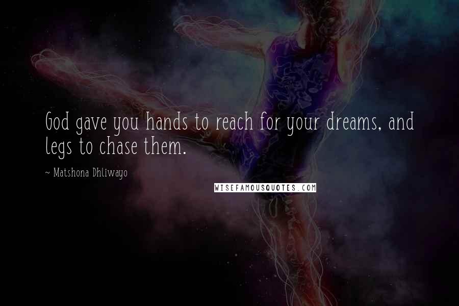 Matshona Dhliwayo Quotes: God gave you hands to reach for your dreams, and legs to chase them.