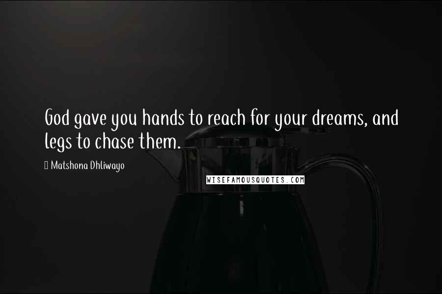 Matshona Dhliwayo Quotes: God gave you hands to reach for your dreams, and legs to chase them.