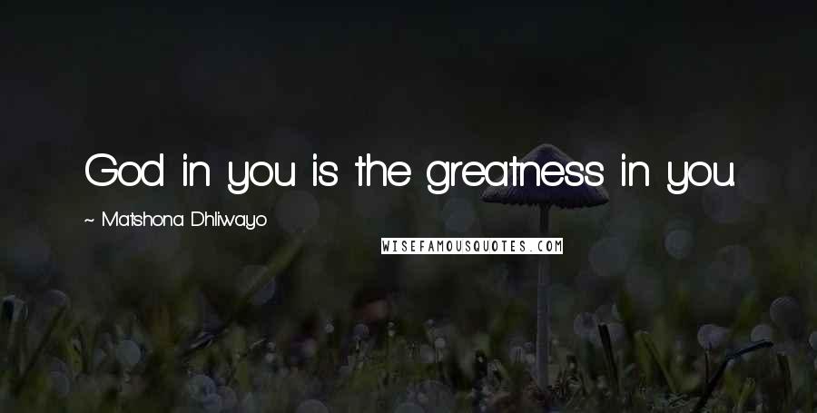 Matshona Dhliwayo Quotes: God in you is the greatness in you.