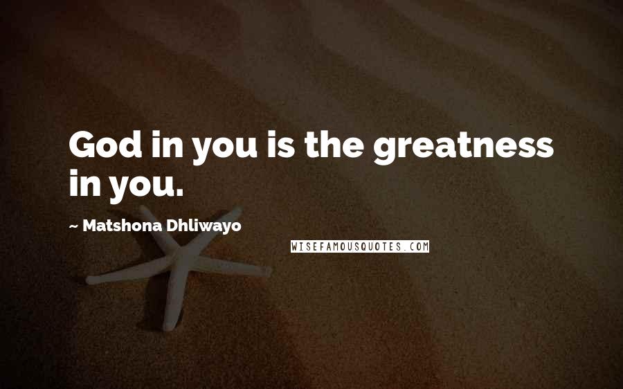 Matshona Dhliwayo Quotes: God in you is the greatness in you.