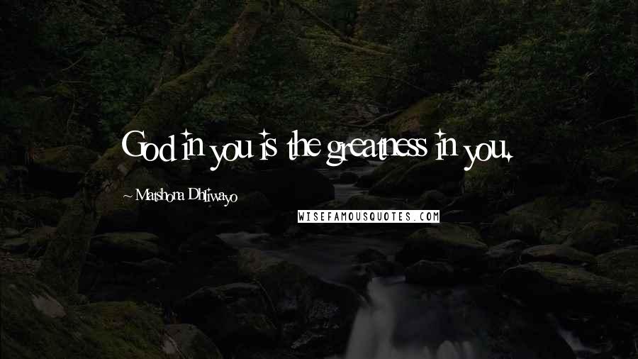 Matshona Dhliwayo Quotes: God in you is the greatness in you.