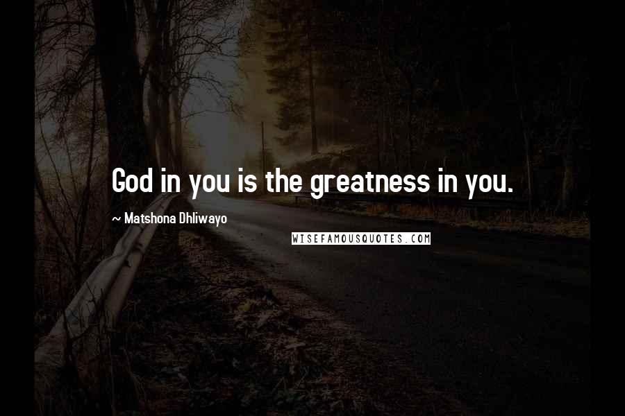 Matshona Dhliwayo Quotes: God in you is the greatness in you.