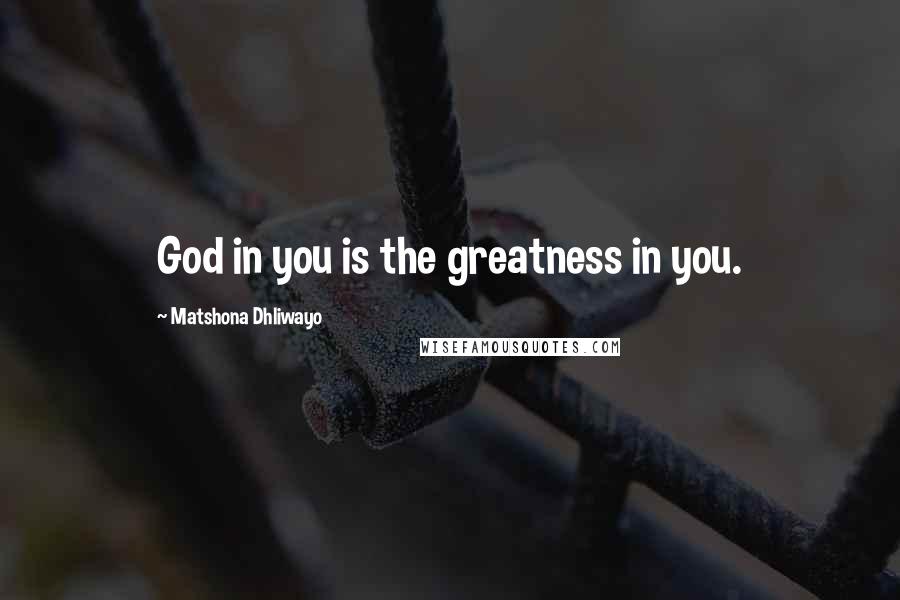 Matshona Dhliwayo Quotes: God in you is the greatness in you.