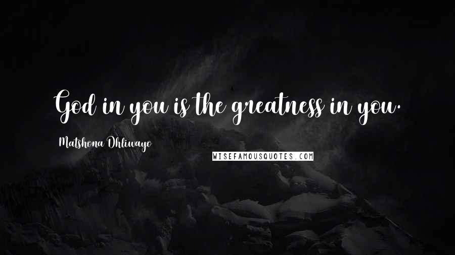 Matshona Dhliwayo Quotes: God in you is the greatness in you.