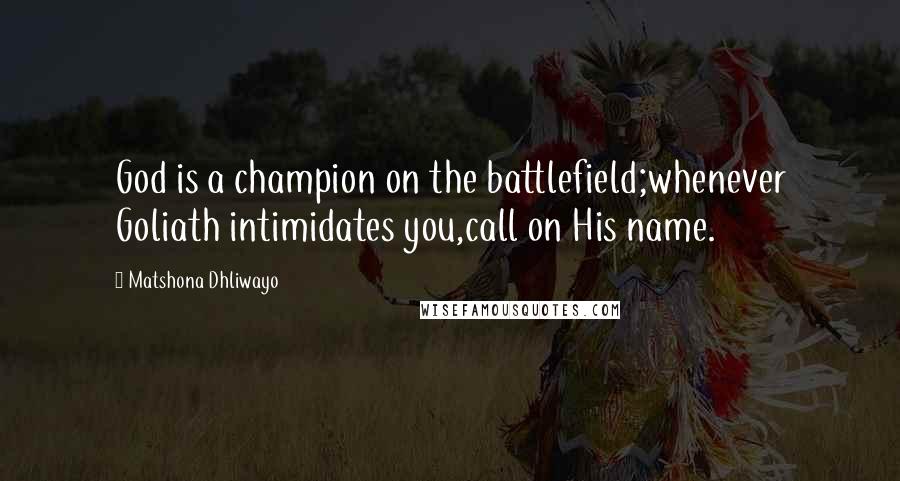 Matshona Dhliwayo Quotes: God is a champion on the battlefield;whenever Goliath intimidates you,call on His name.