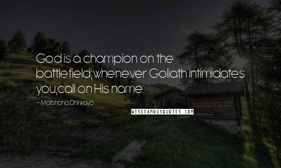 Matshona Dhliwayo Quotes: God is a champion on the battlefield;whenever Goliath intimidates you,call on His name.