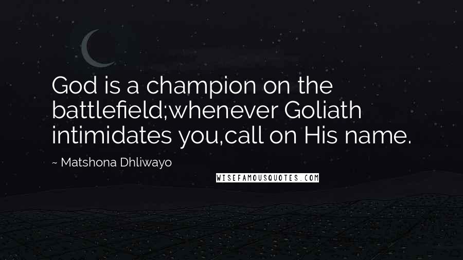 Matshona Dhliwayo Quotes: God is a champion on the battlefield;whenever Goliath intimidates you,call on His name.