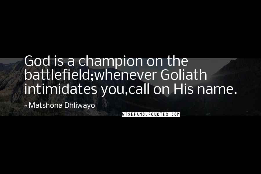 Matshona Dhliwayo Quotes: God is a champion on the battlefield;whenever Goliath intimidates you,call on His name.